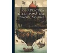 Guía Practica Del Dilpomático Español, Volume 1...