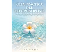 Guía Práctica del Ho'oponopono: El arte hawaiano del perdón y la sanación interior: transforma tu vida, tus relaciones y tu salud
