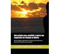 Guía práctica para constituir y operar una cooperativa de vivienda en México: Recursos legales, organizativos y humanos para transformar el derecho a la vivienda en acción colectiva