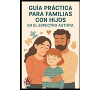 Guía Práctica para Familias con Hijos: En el Espectro Autista
