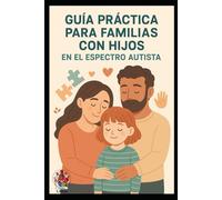 Guía Práctica para Familias con Hijos: En el Espectro Autista