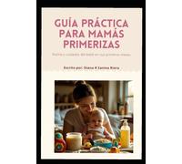 Guía práctica para mamás primerizas: Rutinas y cuidados del bebé en sus primeros meses: Alimentación, sueño, primeros purés y consejos emocionales para los primeros meses de maternidad
