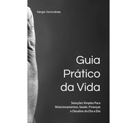 Guia Prático da Vida: Soluções Simples Para Relacionamentos, Saúde, Finanças e Desafios do Dia a Dia