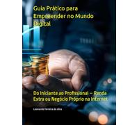 Guia Prático para Empreender no Mundo Digital: Do Iniciante ao Profissional - Renda Extra ou Negócio Próprio na Internet