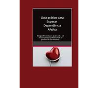 Guia Prático para Identificar e Superar a Dependência Afetiva: Este guia foi criado para mulheres que carregam feridas profundas no coração