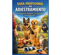 Guía profesional de adiestramiento: Entrenamiento, obediencia y comportamiento para perros y gatos