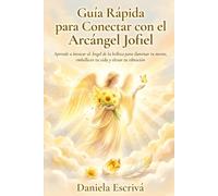 Guía Rápida para conectar con el Arcángel Jofiel: Aprende a invocar al Ángel de la belleza para iluminar tu mente, embellecer tu vida y elevar tu vibración