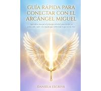 Guía Rápida para conectar con el Arcángel Miguel: Aprende a invocar al príncipe celestial para recibir su protección, valor y la espada que corta todo lo que no te sirve