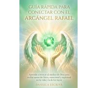 Guía Rápida para conectar con el Arcángel Rafael: Aprende a invocar al médico de Dios para recibir sanación física, emocional y espiritual en tu vida y la de los tuyos