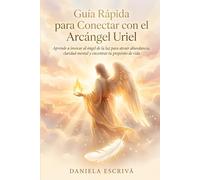 Guía Rápida para conectar con el Arcángel Uriel: Aprende a invocar al ángel de la luz para atraer abundancia, claridad mental y encontrar tu propósito de vida