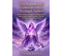 Guía Rápida para conectar con el Arcángel Zadkiel: Aprende a invocar al Ángel de la transmutación para perdonar, soltar el pasado y liberarte del karma con la llama violeta