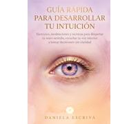 Guía Rápida para desarrollar tu intuición: Ejercicios, meditaciones y técnicas para despertar tu sexto sentido, escuchar tu voz interior y tomar decisiones con claridad