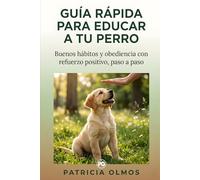 Guía Rápida para educar a tu perro: Cómo enseñar buenos hábitos, convivencia y obediencia básica desde cachorro o adulto, paso a paso, con métodos respetuosos basados en refuerzo positivo
