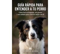 Guía Rápida para entender a tu perro: Cómo leer su lenguaje, sus gestos y sus señales para convivir mejor con él