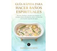 Guía Rápida para hacer baños espirituales: Recetas, hierbas y rituales para limpiar tu energía, atraer abundancia, amor y protección con el poder sagrado del agua
