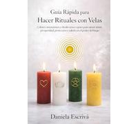 Guía Rápida para hacer Rituales con Velas: Colores, intenciones y rituales paso a paso para atraer amor, prosperidad, protección y salud con el poder del fuego