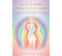 Guía Rápida para leer el Aura: Cómo ver el aura, interpretar el significado de los colores y aprender a limpiar, proteger y fortalecer tu campo energético