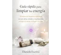 Guía rápida para limpiar tu energía: Técnicas de limpieza espiritual con sal, salvia, cristales y oraciones para proteger tu cuerpo, tu hogar y tu vida