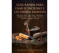 Guía Rápida para usar el incienso y las hierbas sagradas: Palo santo, salvia, copal, mirra y sahumerios ancestrales para limpiar tu hogar, elevar tu vibración y proteger tu energía