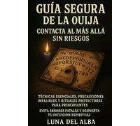 Guía Segura de la Ouija: Contacta al Más Allá Sin Riesgos: Técnicas Esenciales, Precauciones Infalibles y Rituales Protectores para Principiantes - Evita Errores Fatales y Despierta tu Intuición