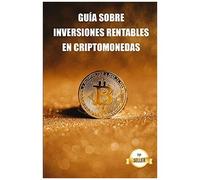 Guía Sobre Inversiones Rentables En Criptomonedas: Aprende A Obtener La Máxima Rentabilidad Invirtiendo En Bitcoin, Ethereum, Cardano Y Más