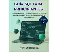 GUÍA SQL PARA PRINCIPIANTES Vol.2: Guía práctica paso a paso para lenguaje de consulta estructurado para análisis de datos y gestión de bases de datos