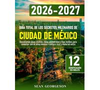 Guía Total de los Secretos Milenarios de Ciudad de México: Desvelamos joyas ocultas, rutas ancestrales y tips locales para conectar con el alma mexica + cultura viva y material extra