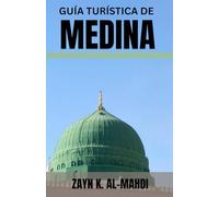 GUÍA TURÍSTICA DE MEDINA: Explora el corazón de la historia islámica con esta completa guía de viaje que abarca mezquitas históricas y lugares de interés espiritual. Incluye protocolo cultural,