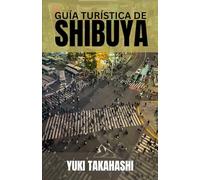 GUÍA TURÍSTICA DE SHIBUYA: Shibuya al descubierto: desde el fiel Hachiko y el cruce más transitado del mundo hasta las calles de moda, los sabores ... la vida nocturna que define el pulso de Tokio