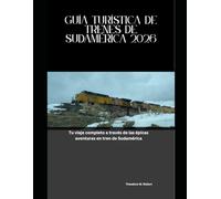 Guía Turística de Trenes de Sudamérica 2026: Tu viaje completo a través de las épicas aventuras en tren de Sudamérica