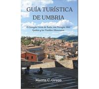 GUÍA TURÍSTICA DE UMBRIA: El Corazón Verde de Italia, con Perugia, Asís, Spoleto y los Pueblos Silenciosos.