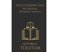GUIA ULTRAPRACTICA: RECURSOS DE REFORMA Y SUPLICA: Técnica, estrategia y criterios reales para recurrir con eﬁcacia en el proceso penal