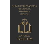 GUIA ULTRAPRACTICA: RECURSOS DE REFORMA Y SUPLICA: Técnica, estrategia y criterios reales para recurrir con eﬁcacia en el proceso penal