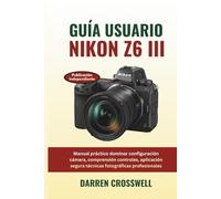 Guía usuario Nikon Z6 III: Manual práctico dominar configuración cámara, comprensión controles, aplicación segura técnicas fotográficas profesionales