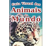 Guia Visual dos Animais do Mundo: Uma Aventura com 30 Animais Fascinantes do Nosso Planeta: Um Livro Ilustrado com Fotos Reais e Arte para Crianças