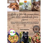 Guía y libro de cocina para una dieta equilibrada para perros: Recetas aprobadas por veterinarios, consejos para controlar las porciones y un plan de alimentación de 30 días para un perro más sano