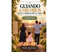 Guiando a Mis Hijos en el Caminar de la Vida: De mi mano a sus propios pasos, a las manos de Dios: Una guía práctica para madres y padres