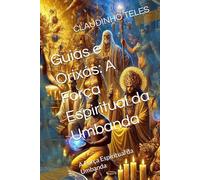 Guias e Orixás: A Força Espiritual da Umbanda: A Força Espiritual da Umbanda