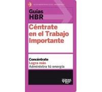 Guías Hbr: Céntrate En El Trabajo Importante (Hbr Guide To Getting The Right Work Done Spanish Edition)