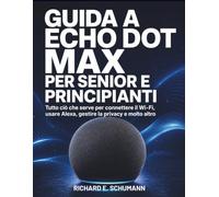 Guida A Echo Dot Max Per Senior E Principianti: Tutto ciò che serve per connettere il Wi-Fi, usare Alexa, gestire la privacy e molto altro