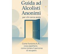 Guida ad Alcolisti Anonimi per chi cerca aiuto: Come funziona A.A., cosa aspettarsi, come iniziare il percorso di recupero