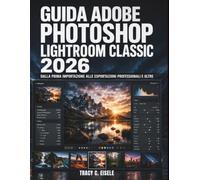 Guida Adobe Photoshop Lightroom Classic 2026: Dalla prima importazione alle esportazioni professionali e oltre