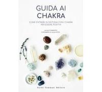 Guida Ai Chakra. Come Entrare In Sintonia Con I Chakra Per Essere Positivi