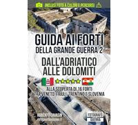 Guida ai Forti della Grande Guerra 2: Dall'Adriatico alle Dolomiti: Alla Scoperta di 16 Forti tra Veneto, Friuli, Trentino e Slovenia