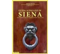 Guida Ai Palazzi Di Siena. Viaggio Romantico Tra Gli Edifici Storici Della Città