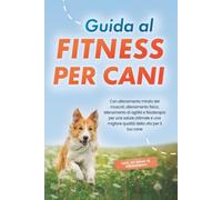 Guida al fitness per cani: Con allenamento mirato dei muscoli, allenamento fisico, allenamento di agilità e fisioterapia per una salute ottimale e una ... il tuo cane - incluso un piano di allenamento