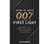 GUIDA AL GIOCO 007 FIRST LIGHT: Operazioni furtive, segreti di spionaggio e sopravvivenza in missioni d'élite