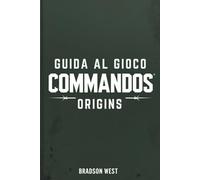GUIDA AL GIOCO COMMANDOS ORIGINS: Furtività, strategia e sopravvivenza nella sfida tattica definitiva