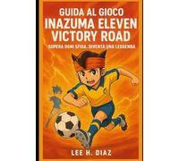 Guida al gioco Inazuma Eleven Victory Road: Supera ogni sfida. Diventa una leggenda.