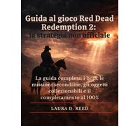 Guida al gioco Red Dead Redemption 2: la strategia non ufficiale: La guida completa, i boss, le missioni secondarie, gli oggetti collezionabili e il completamento al 100%
